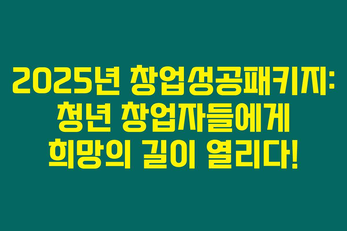 2025년 창업성공패키지: 청년 창업자들에게 희망의 길이 열리다!