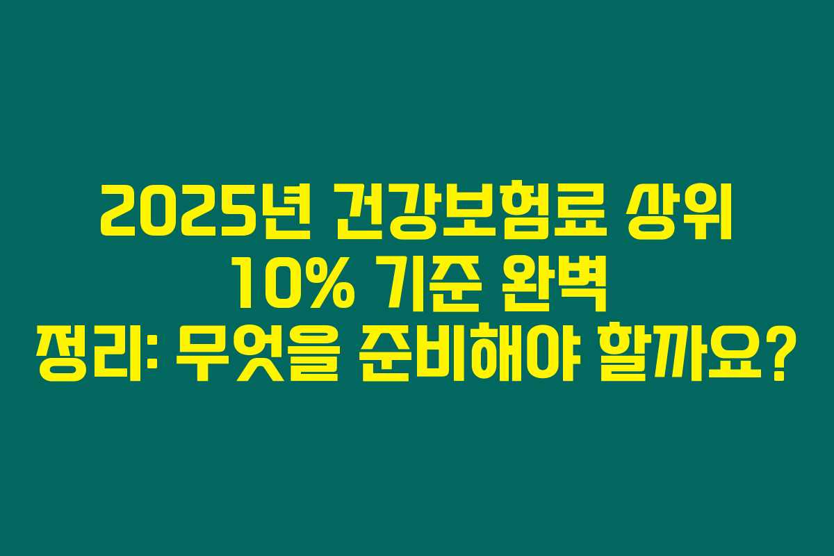 2025년 건강보험료 상위 10% 기준 완벽 정리: 무엇을 준비해야 할까요?