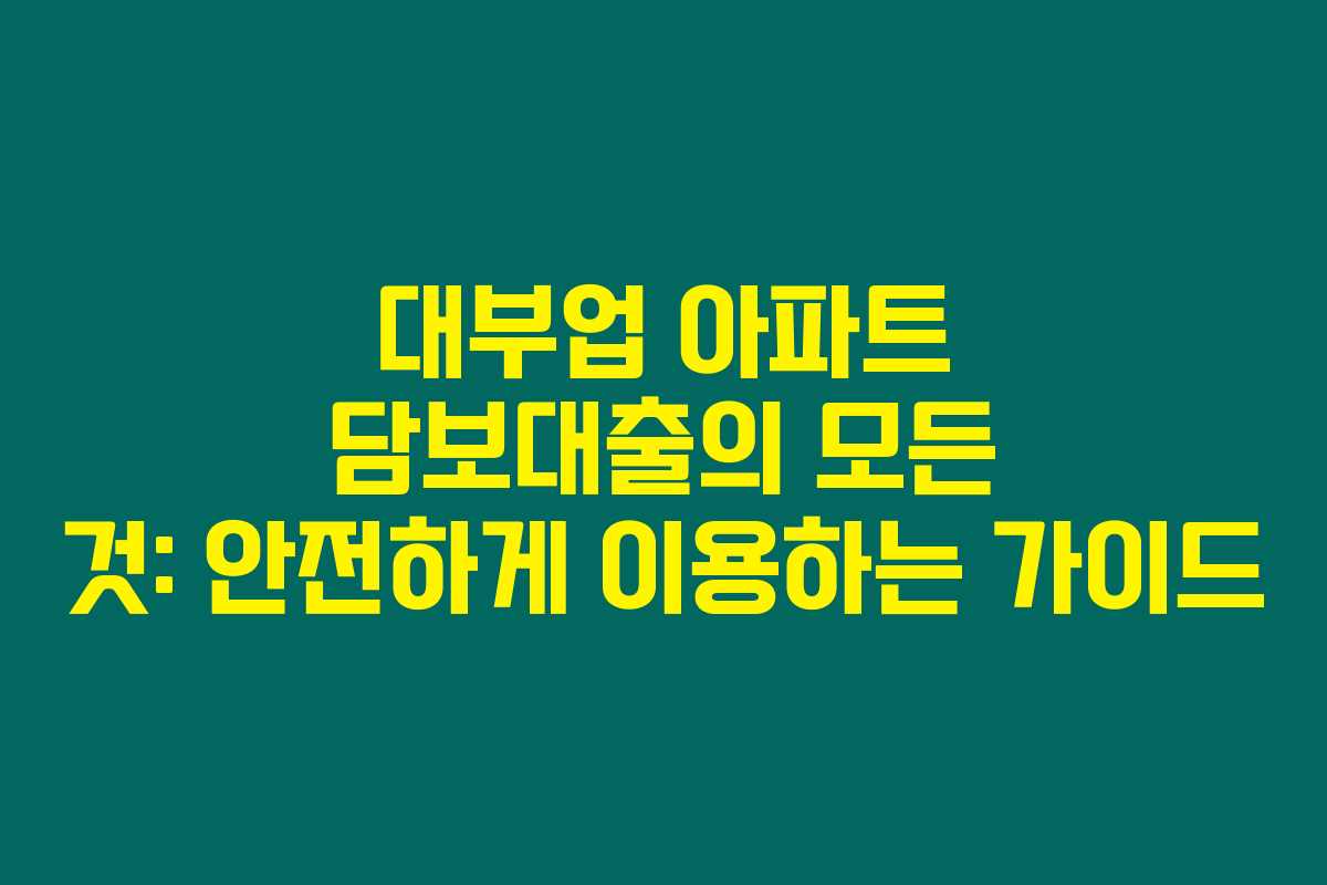 대부업 아파트 담보대출의 모든 것: 안전하게 이용하는 가이드