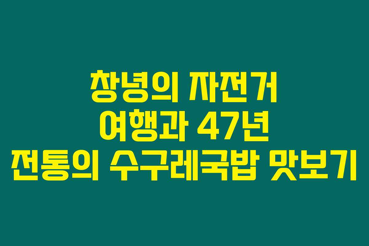 창녕의 자전거 여행과 47년 전통의 수구레국밥 맛보기