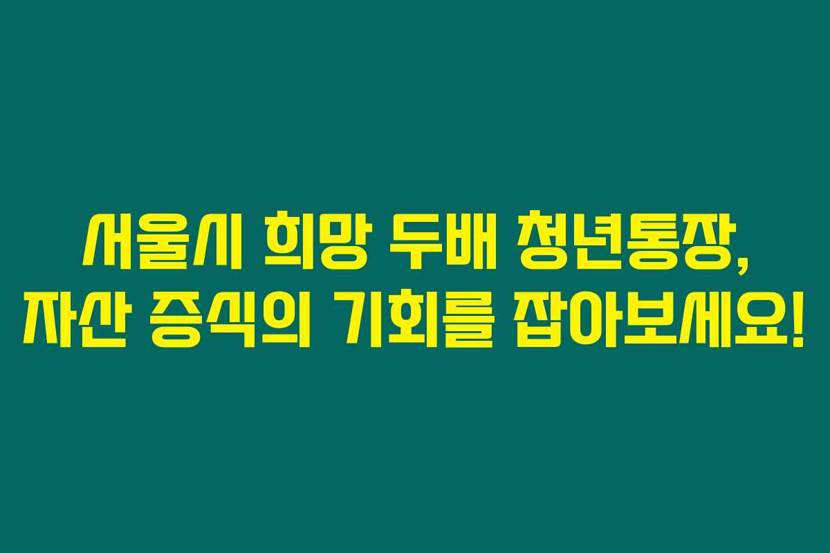 서울시 희망 두배 청년통장, 자산 증식의 기회를 잡아보세요!