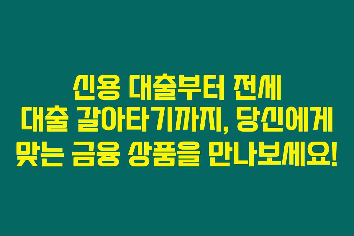 신용 대출부터 전세 대출 갈아타기까지, 당신에게 맞는 금융 상품을 만나보세요!
