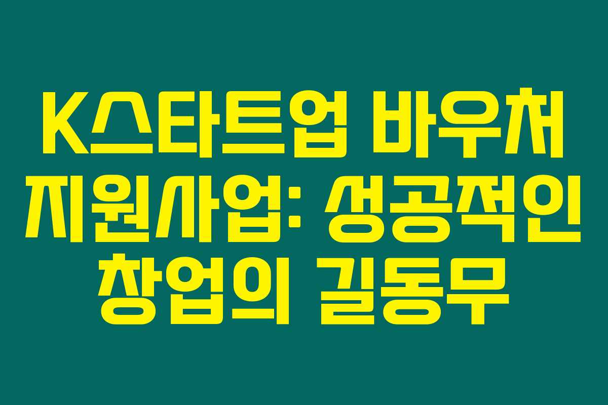 K스타트업 바우처 지원사업: 성공적인 창업의 길동무