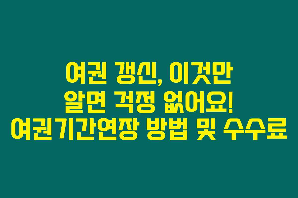 여권 갱신, 이것만 알면 걱정 없어요! 여권기간연장 방법 및 수수료