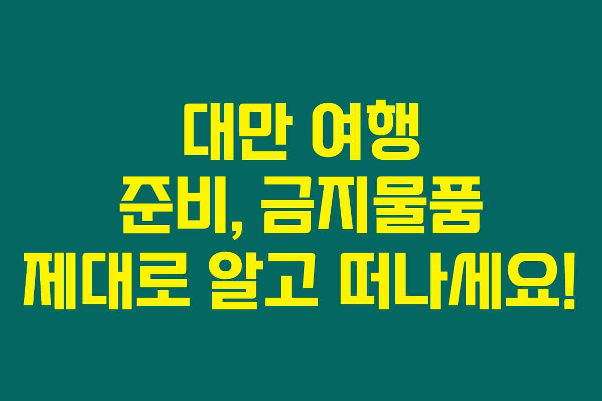 대만 여행 준비, 금지물품 제대로 알고 떠나세요!