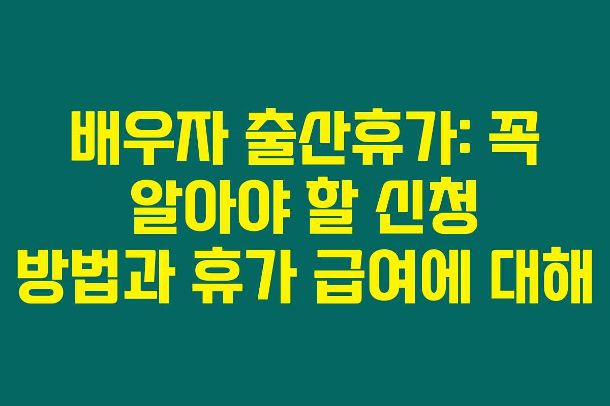 배우자 출산휴가: 꼭 알아야 할 신청 방법과 휴가 급여에 대해
