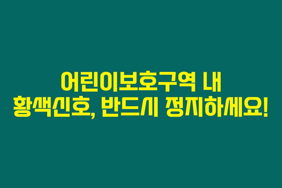 어린이보호구역 내 황색신호, 반드시 정지하세요!