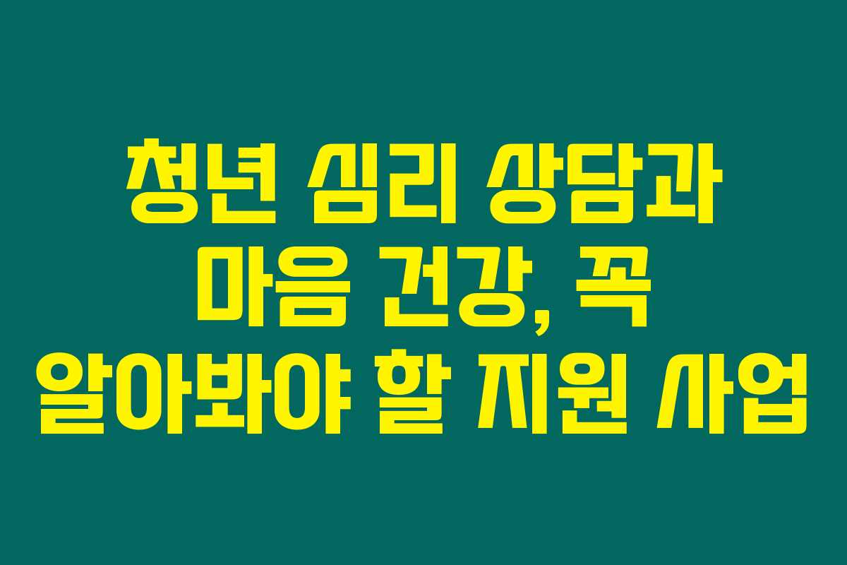청년 심리 상담과 마음 건강, 꼭 알아봐야 할 지원 사업