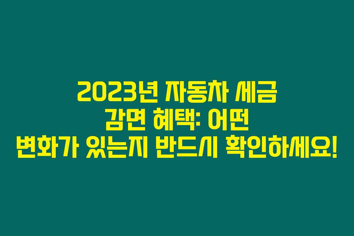 2023년 자동차 세금 감면 혜택: 어떤 변화가 있는지 반드시 확인하세요!