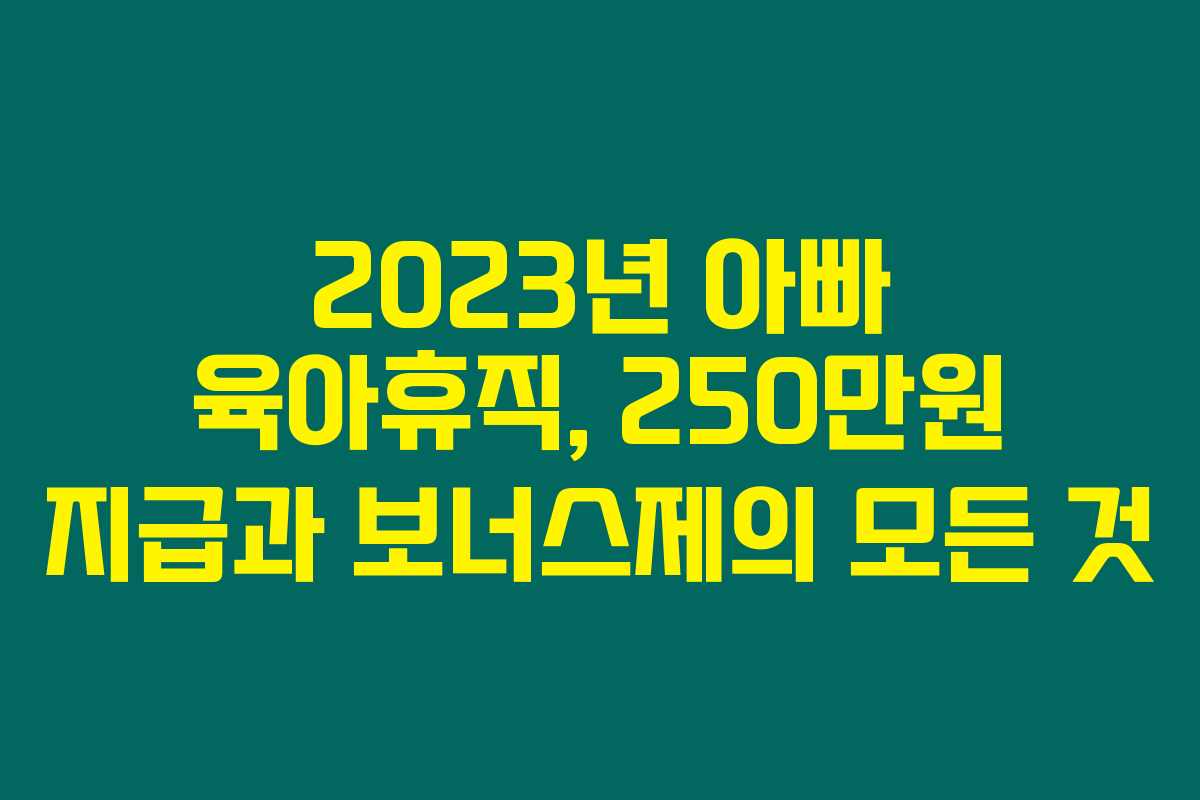 2023년 아빠 육아휴직, 250만원 지급과 보너스제의 모든 것