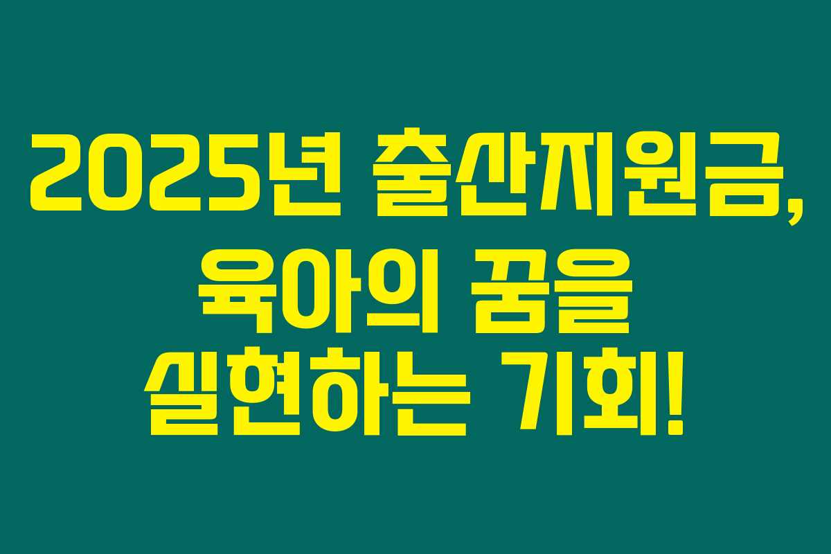 2025년 출산지원금, 육아의 꿈을 실현하는 기회!