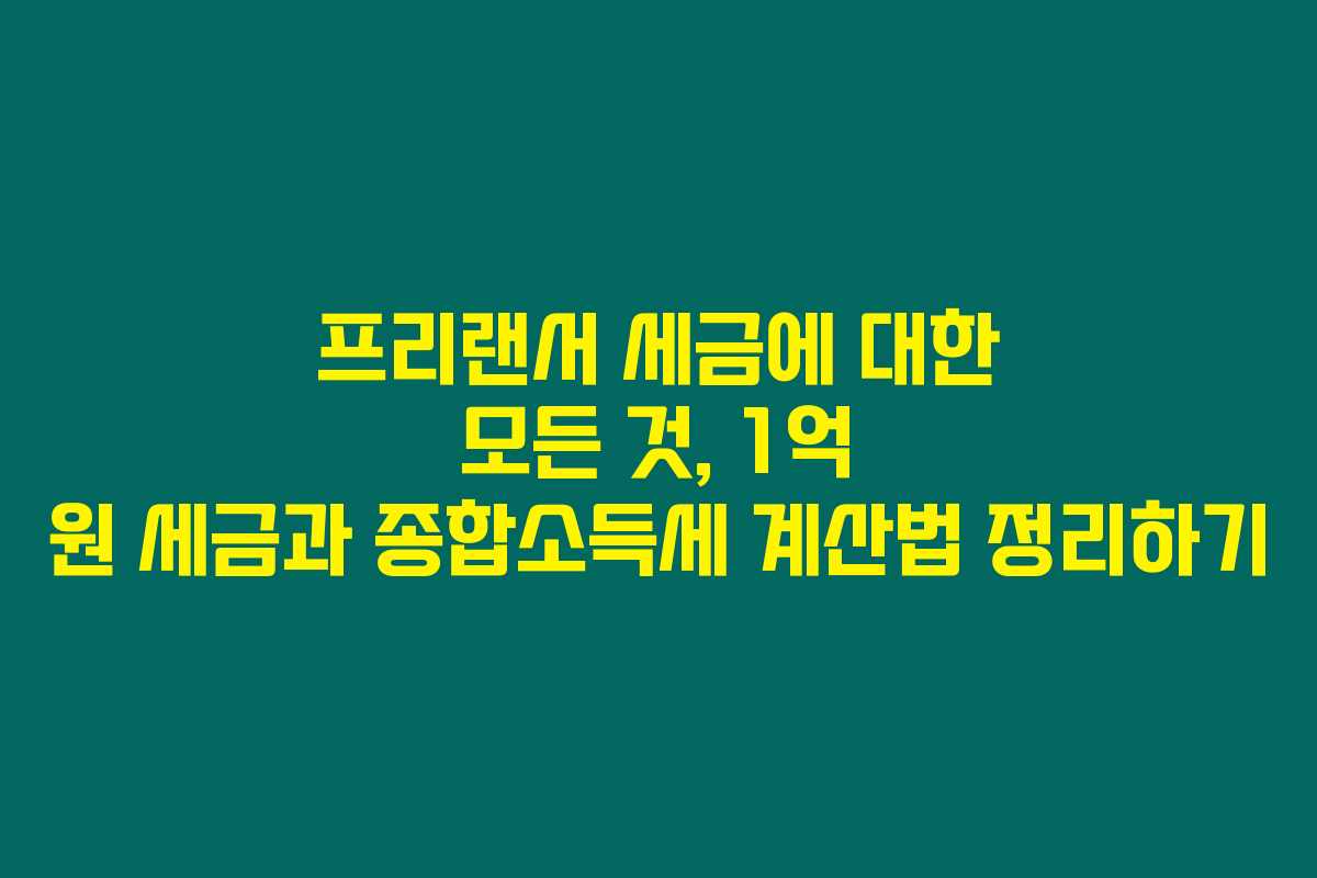 프리랜서 세금에 대한 모든 것, 1억 원 세금과 종합소득세 계산법 정리하기