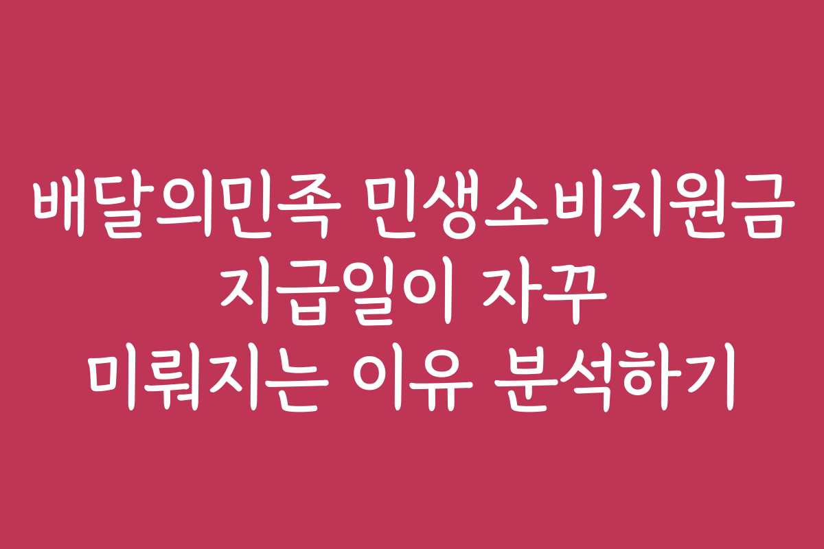 배달의민족 민생소비지원금 지급일이 자꾸 미뤄지는 이유 분석하기 배달의민족 민생소비지원금 지급일이 자꾸 미뤄지는 이유 분석하기