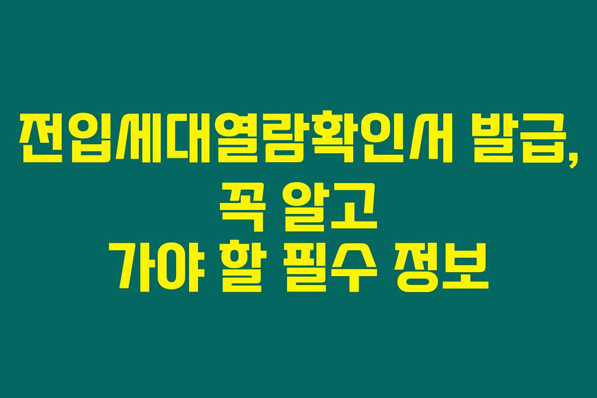 전입세대열람확인서 발급, 꼭 알고 가야 할 필수 정보