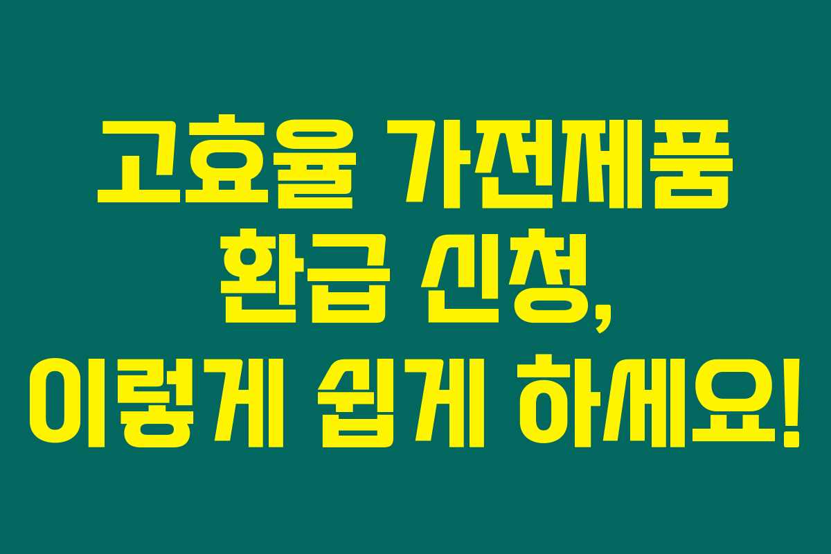 고효율 가전제품 환급 신청, 이렇게 쉽게 하세요!