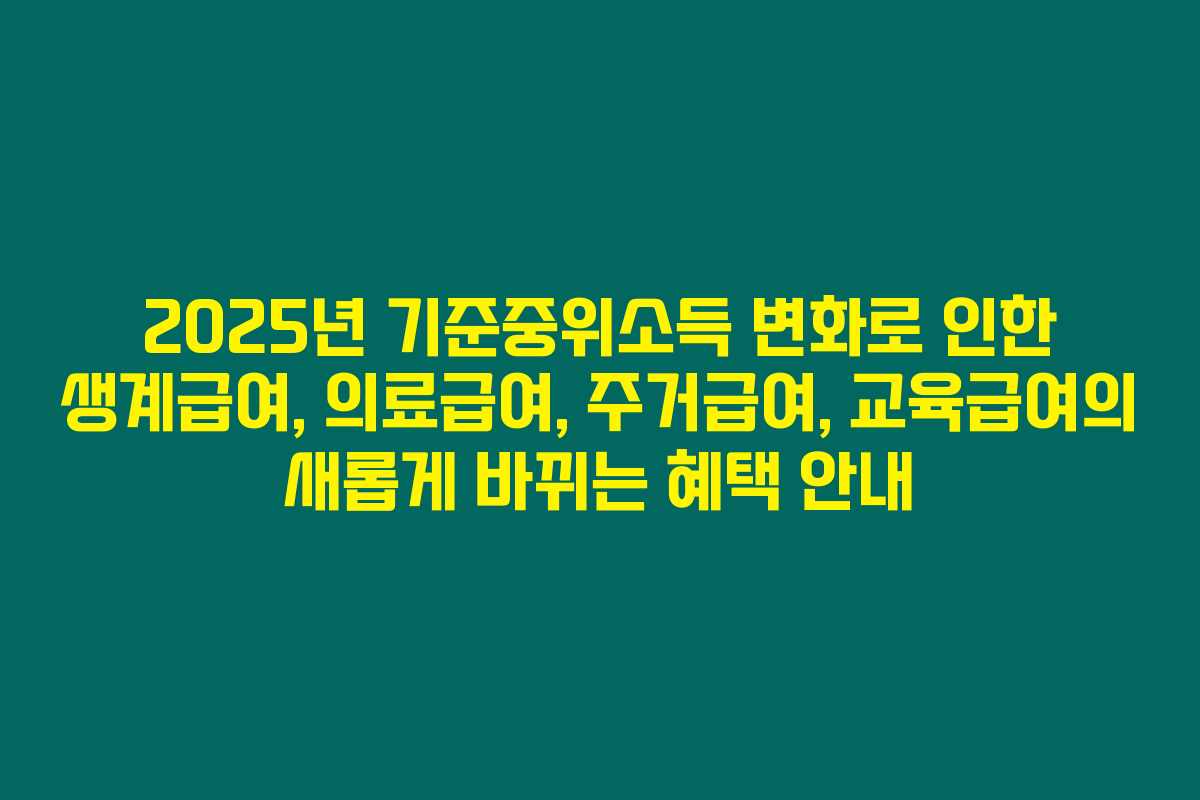 2025년 기준중위소득 변화로 인한 생계급여, 의료급여, 주거급여, 교육급여의 새롭게 바뀌는 혜택 안내