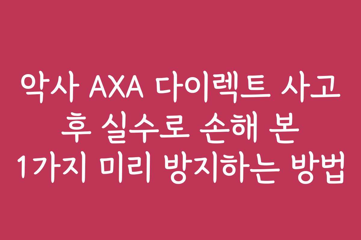 악사 AXA 다이렉트 사고 후 실수로 손해 본 1가지 미리 방지하는 방법 악사 AXA 다이렉트 사고 후 실수로 손해 본 1가지 미리 방지하는 방법
