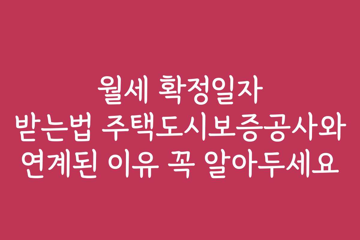 월세 확정일자 받는법 주택도시보증공사와 연계된 이유 꼭 알아두세요