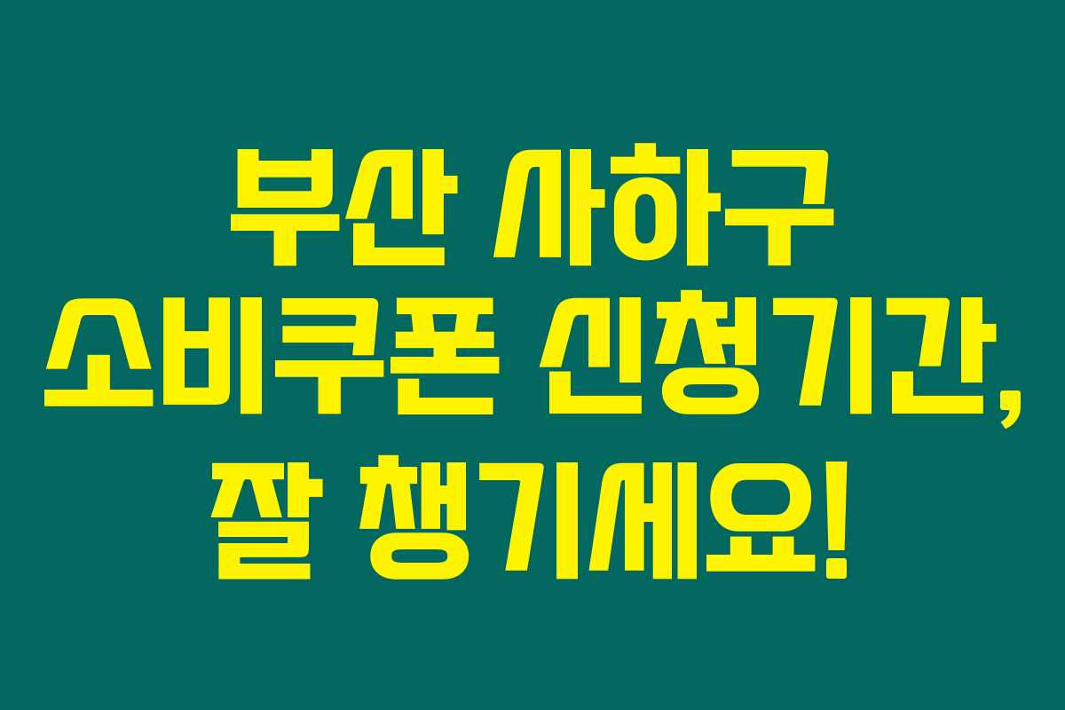 부산 사하구 소비쿠폰 신청기간, 잘 챙기세요!