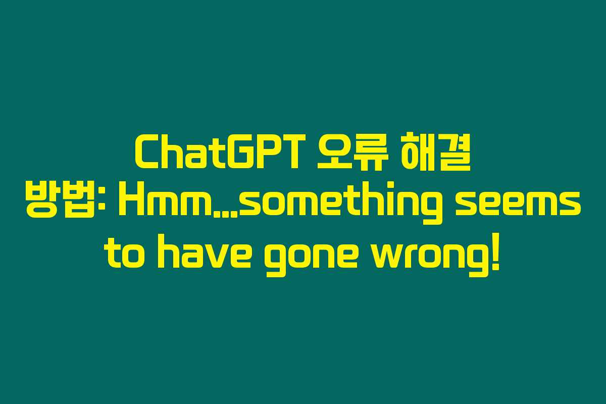 ChatGPT 오류 해결 방법: Hmm...something seems to have gone wrong!