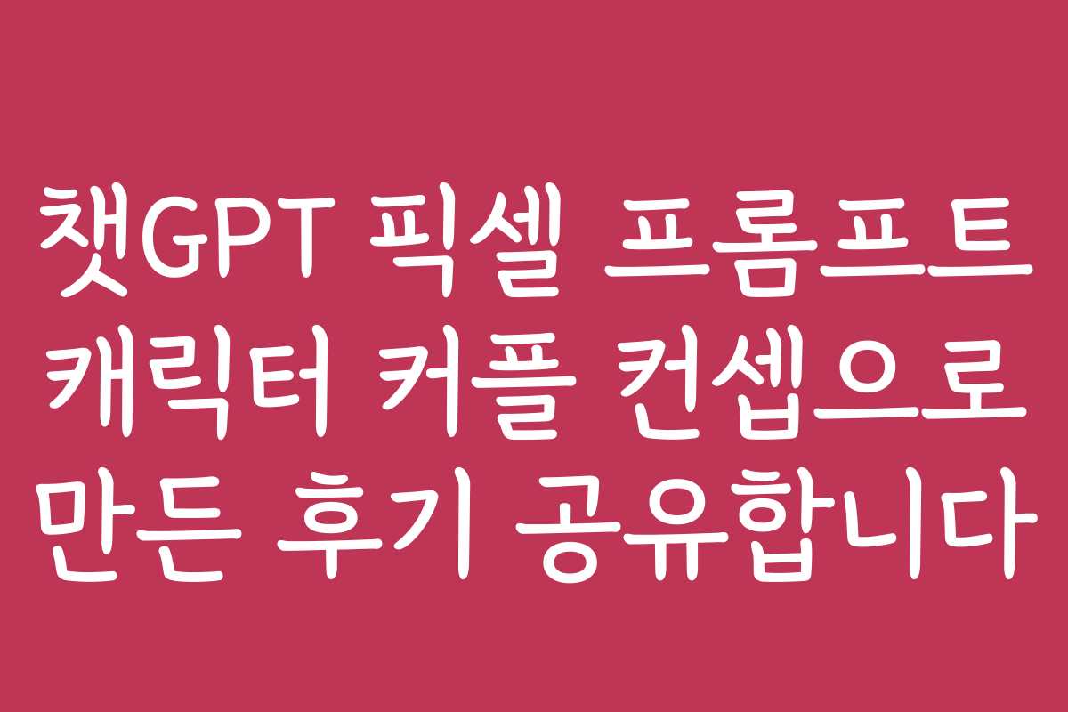 챗GPT 픽셀 프롬프트 캐릭터 커플 컨셉으로 만든 후기 공유합니다