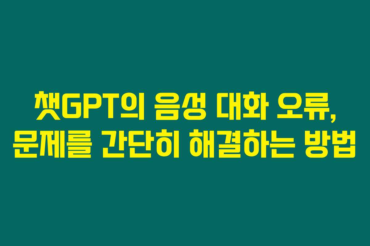 챗GPT의 음성 대화 오류, 문제를 간단히 해결하는 방법