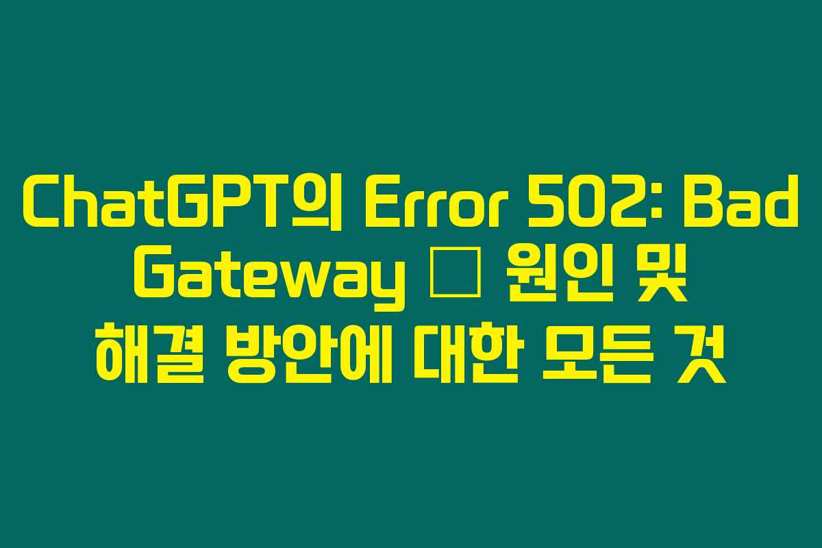 ChatGPT의 Error 502: Bad Gateway – 원인 및 해결 방안에 대한 모든 것