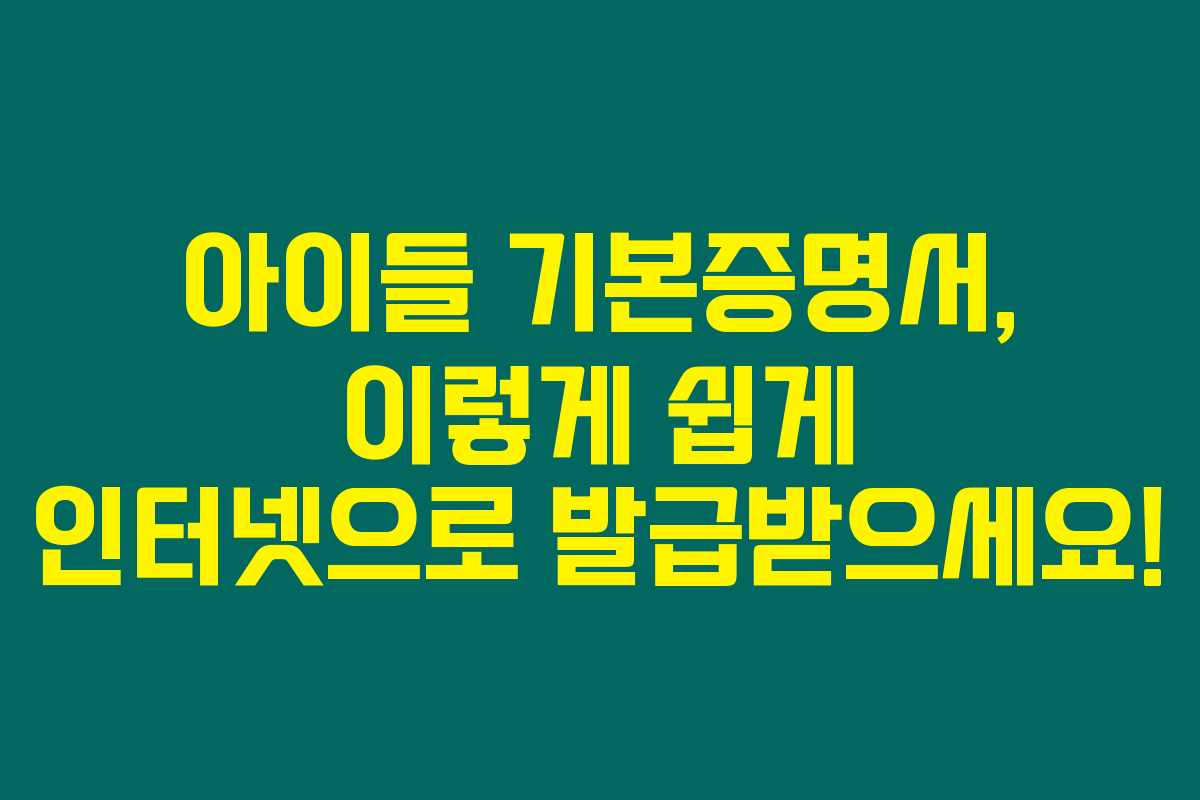 아이들 기본증명서, 이렇게 쉽게 인터넷으로 발급받으세요!