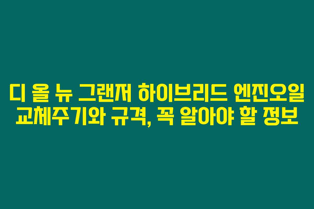 디 올 뉴 그랜저 하이브리드 엔진오일 교체주기와 규격, 꼭 알아야 할 정보