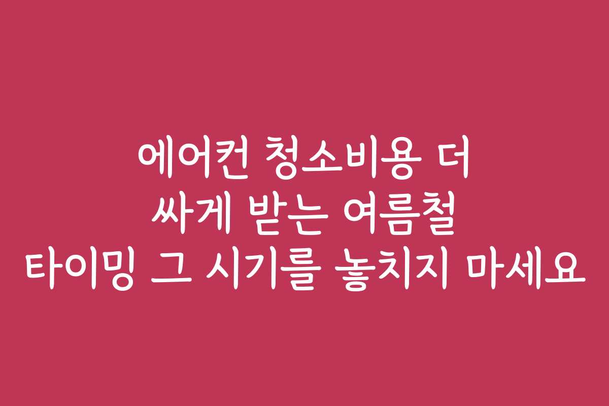 에어컨 청소비용 더 싸게 받는 여름철 타이밍 그 시기를 놓치지 마세요 에어컨 청소비용 더 싸게 받는 여름철 타이밍 그 시기를 놓치지 마세요