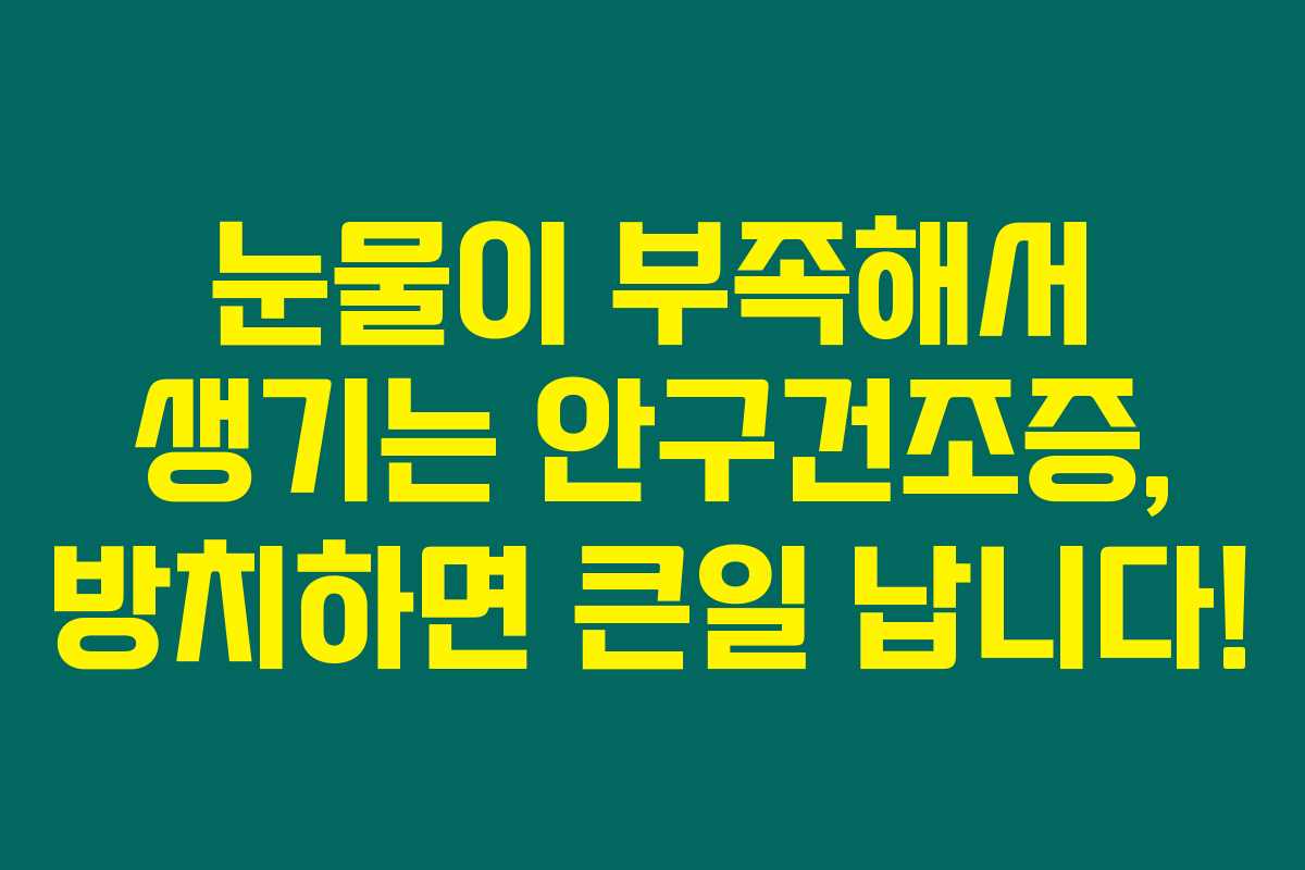 눈물이 부족해서 생기는 안구건조증, 방치하면 큰일 납니다!