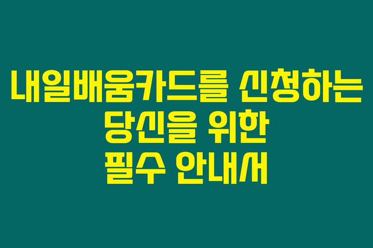 내일배움카드를 신청하는 당신을 위한 필수 안내서