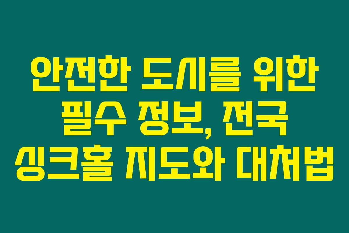 안전한 도시를 위한 필수 정보, 전국 싱크홀 지도와 대처법