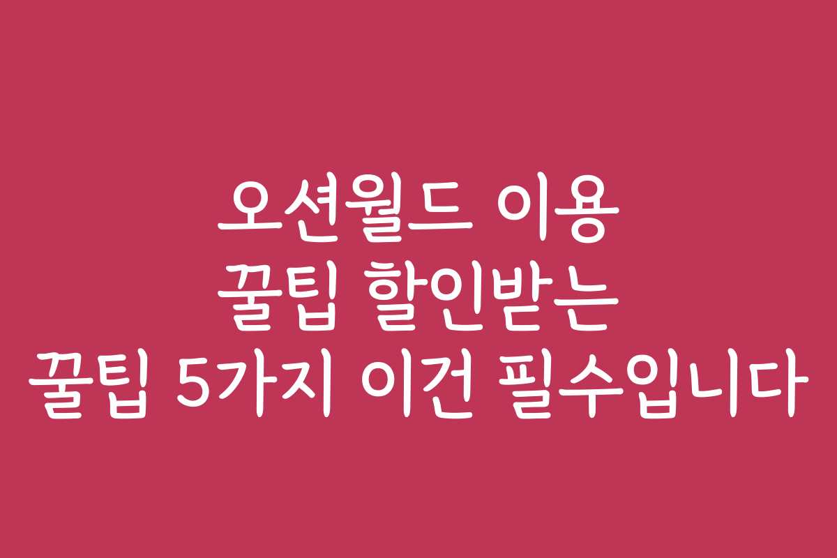 오션월드 이용 꿀팁 할인받는 꿀팁 5가지 이건 필수입니다