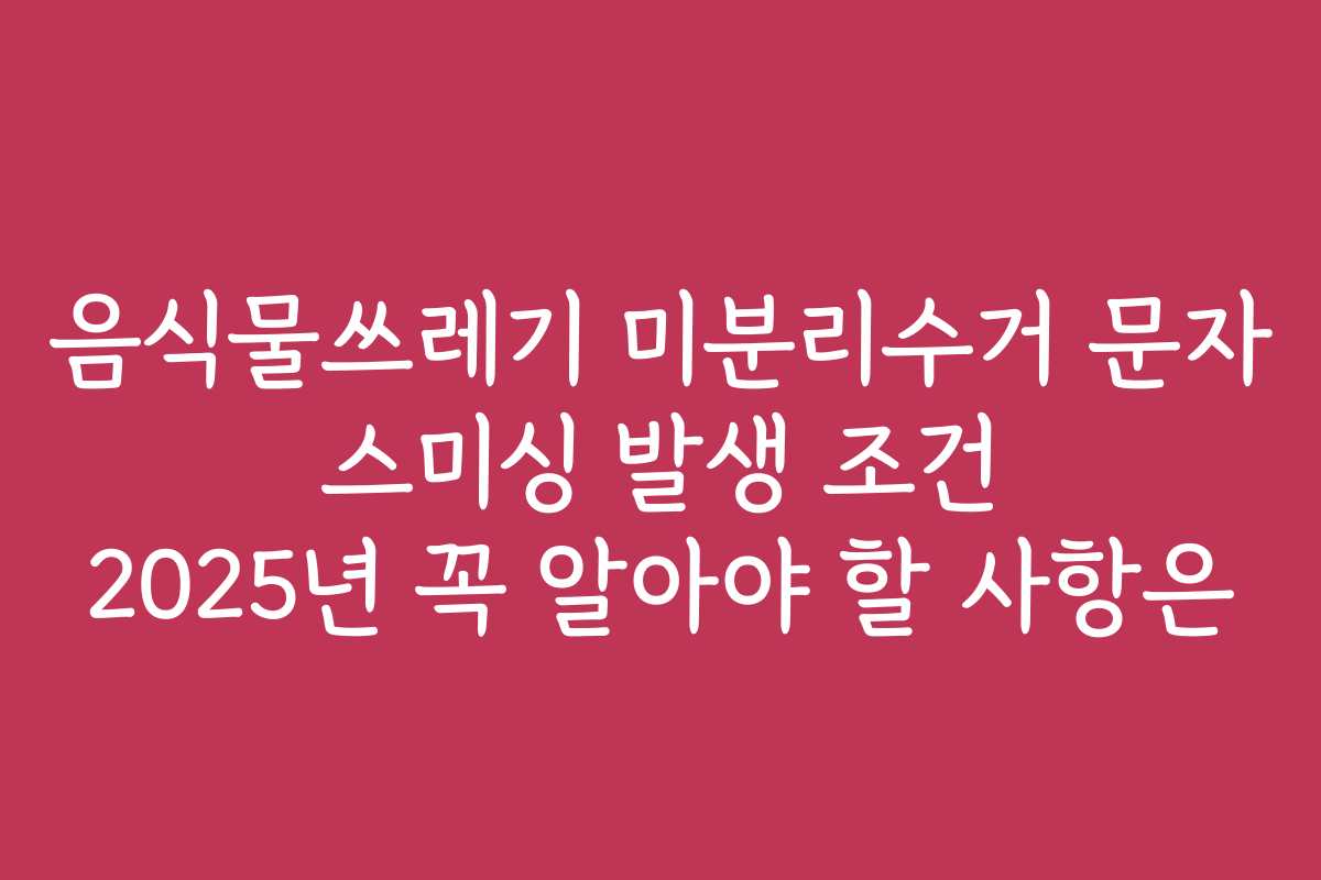 음식물쓰레기 미분리수거 문자 스미싱 발생 조건 2025년 꼭 알아야 할 사항은