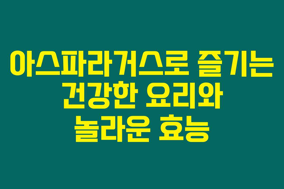 아스파라거스로 즐기는 건강한 요리와 놀라운 효능