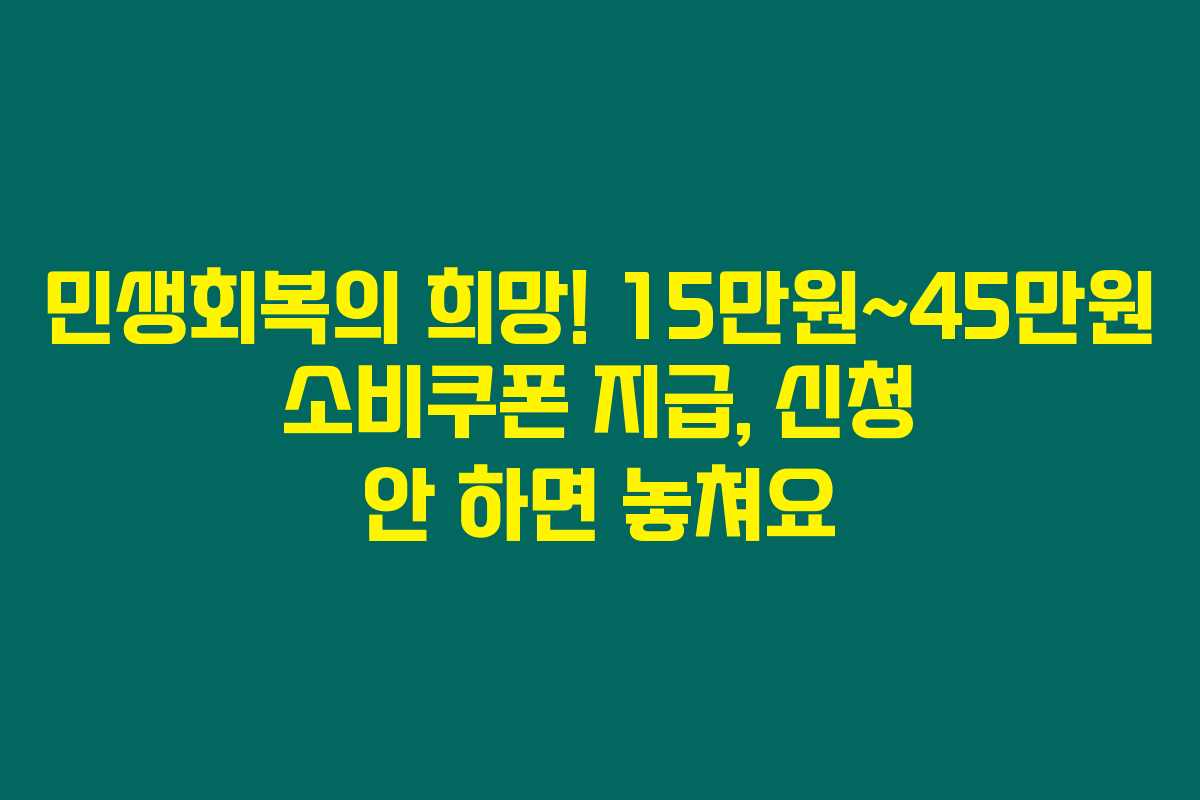 민생회복의 희망! 15만원~45만원 소비쿠폰 지급, 신청 안 하면 놓쳐요
