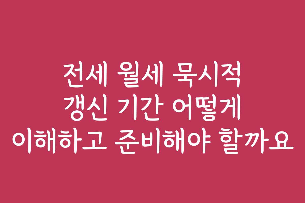 전세 월세 묵시적 갱신 기간 어떻게 이해하고 준비해야 할까요