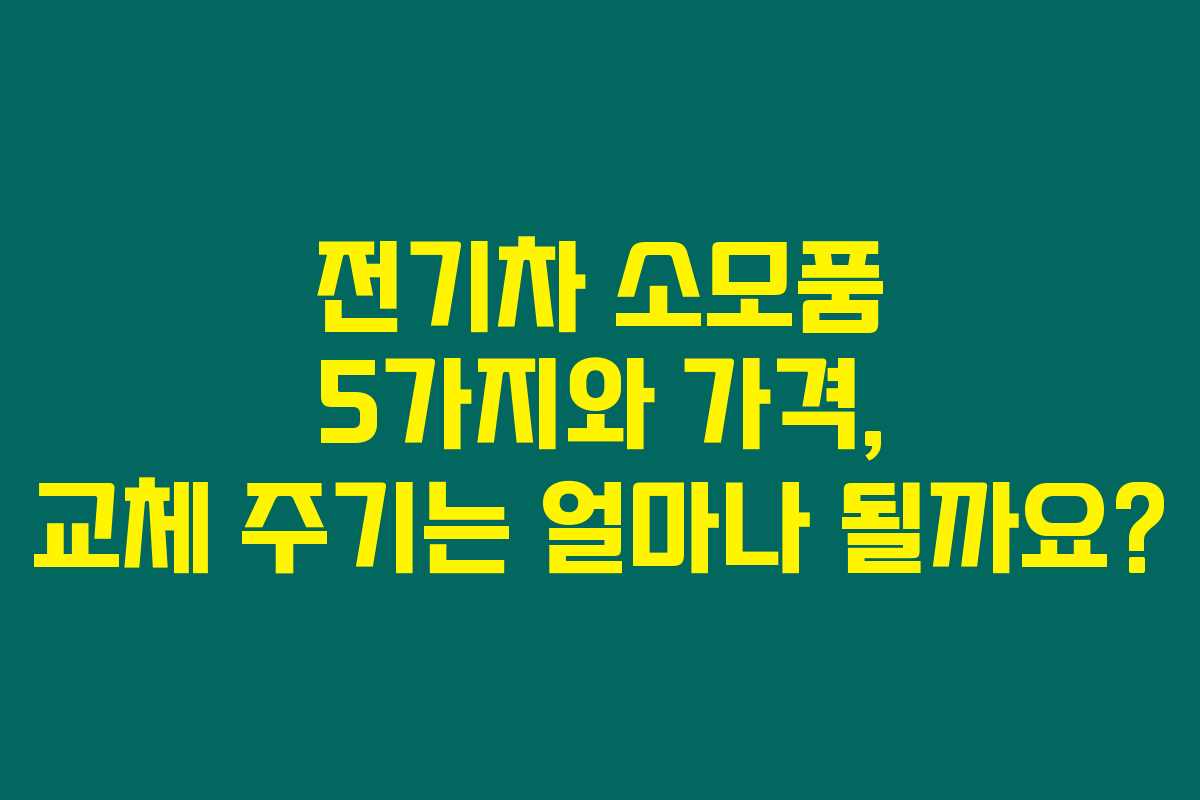 전기차 소모품 5가지와 가격, 교체 주기는 얼마나 될까요?