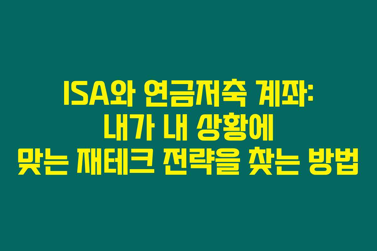 ISA와 연금저축 계좌: 내가 내 상황에 맞는 재테크 전략을 찾는 방법