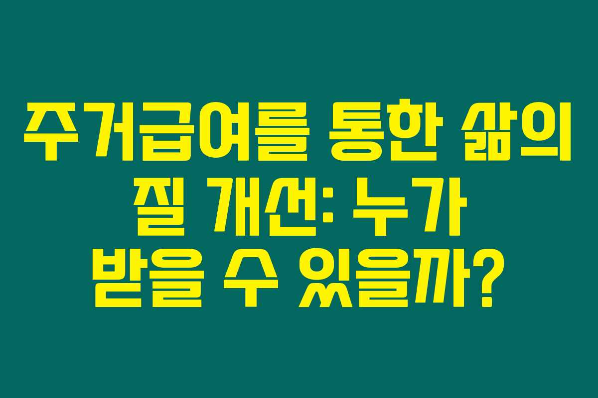 주거급여를 통한 삶의 질 개선: 누가 받을 수 있을까?