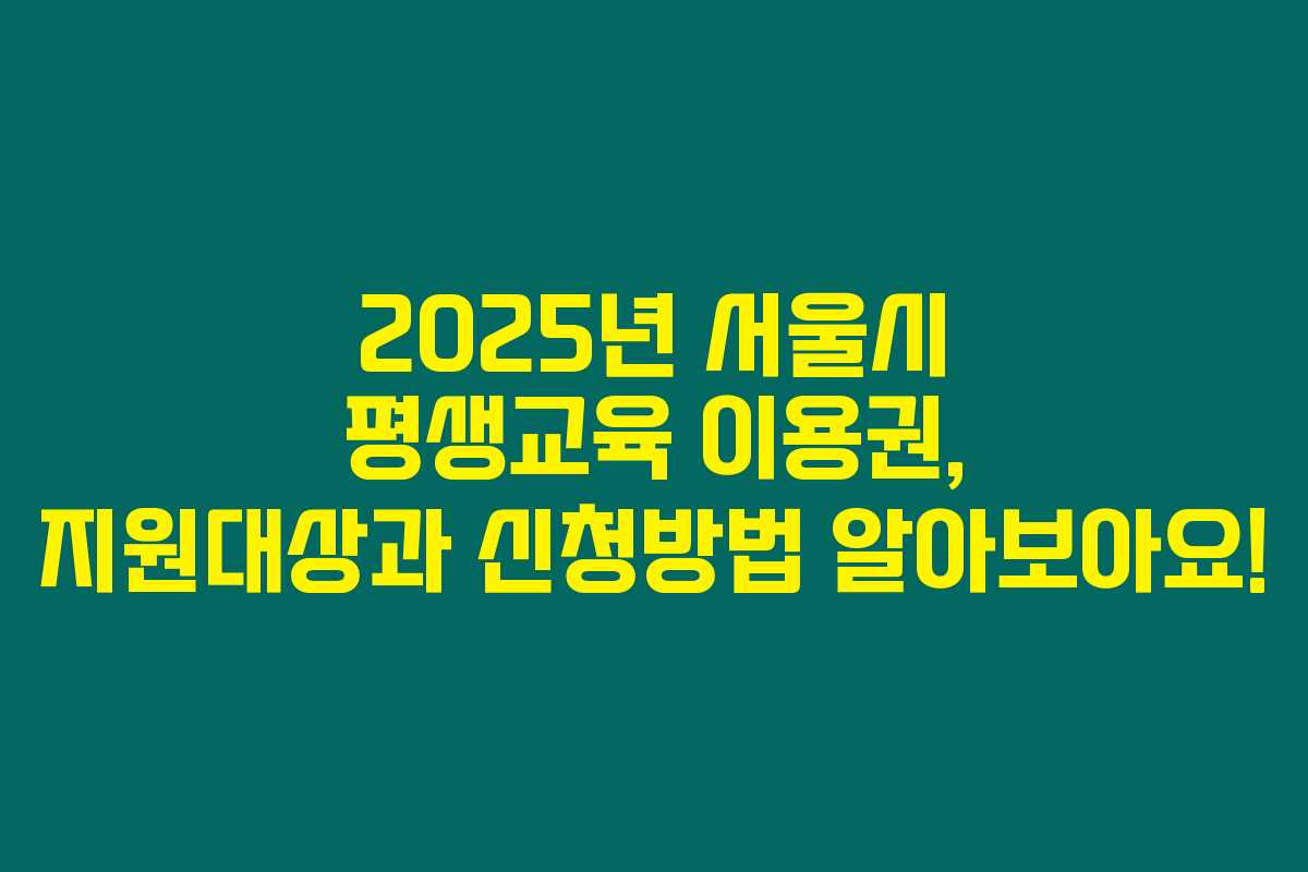 2025년 서울시 평생교육 이용권, 지원대상과 신청방법 알아보아요!