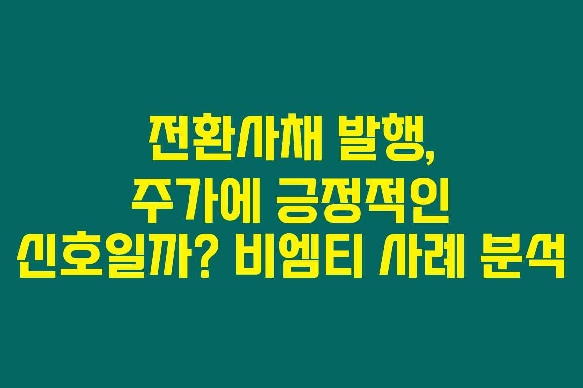 전환사채 발행, 주가에 긍정적인 신호일까? 비엠티 사례 분석