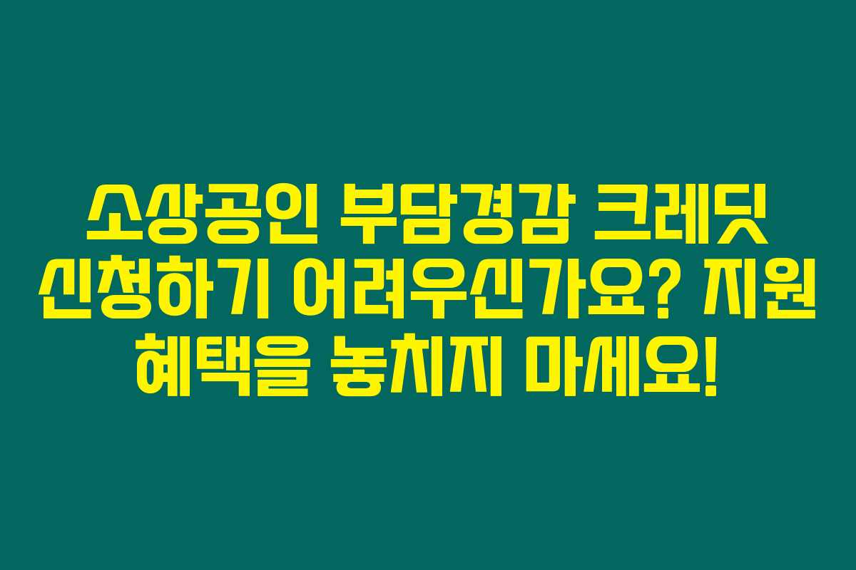 소상공인 부담경감 크레딧 신청하기 어려우신가요? 지원 혜택을 놓치지 마세요!