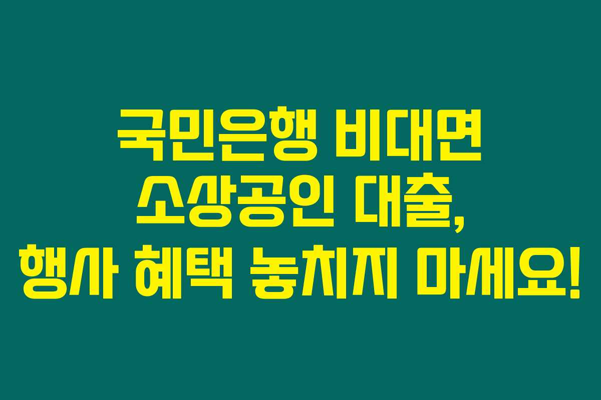 국민은행 비대면 소상공인 대출, 행사 혜택 놓치지 마세요!