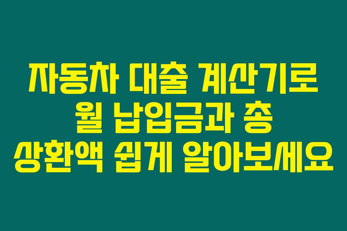 자동차 대출 계산기로 월 납입금과 총 상환액 쉽게 알아보세요
