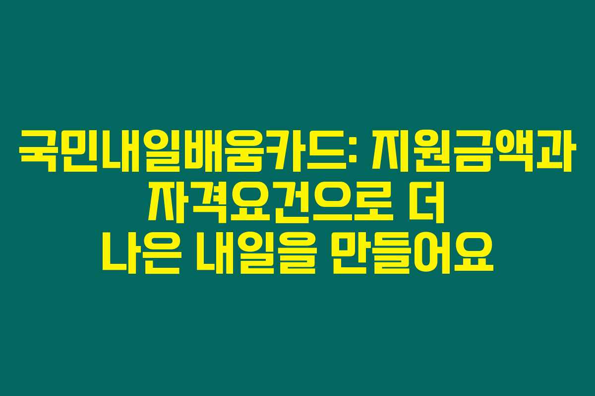 국민내일배움카드: 지원금액과 자격요건으로 더 나은 내일을 만들어요