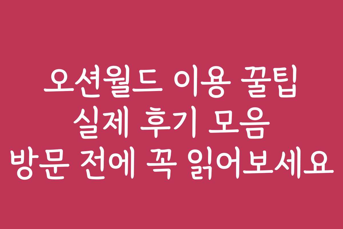 오션월드 이용 꿀팁 실제 후기 모음 방문 전에 꼭 읽어보세요