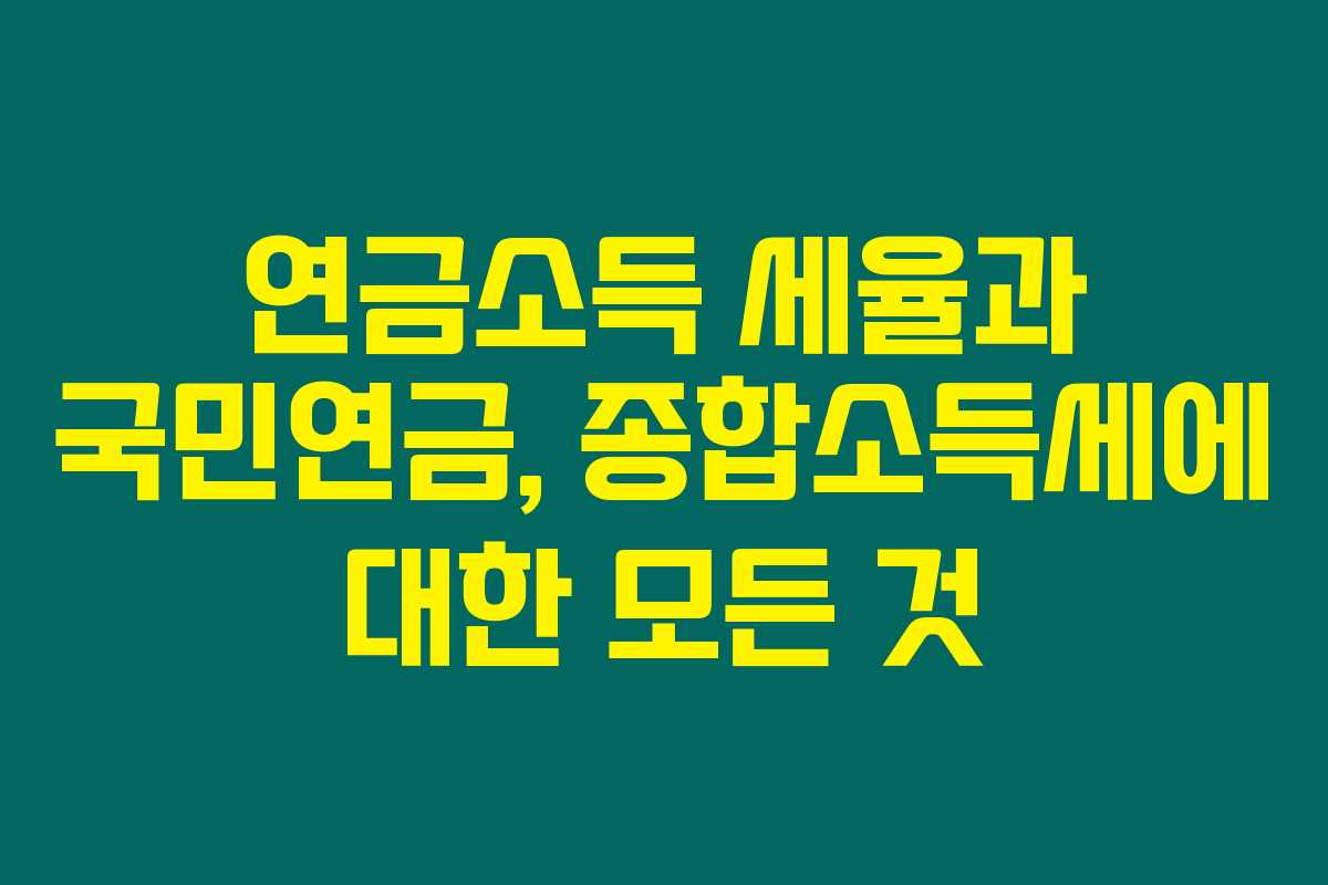 연금소득 세율과 국민연금, 종합소득세에 대한 모든 것