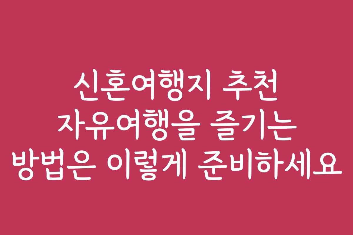 신혼여행지 추천 자유여행을 즐기는 방법은 이렇게 준비하세요